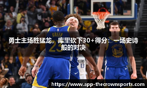 勇士主场胜猛龙，库里砍下30+得分：一场史诗般的对决