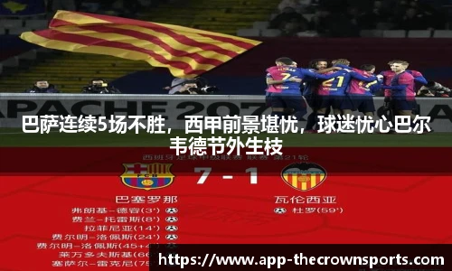 巴萨连续5场不胜，西甲前景堪忧，球迷忧心巴尔韦德节外生枝